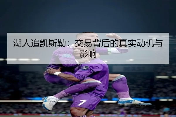 湖人追凯斯勒：交易背后的真实动机与影响 | kaiyun app